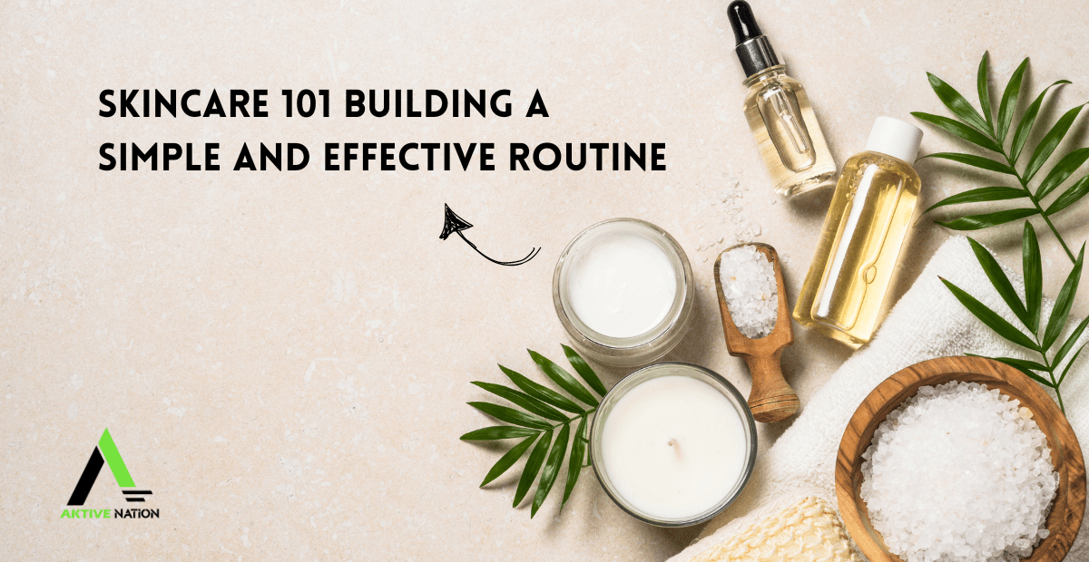 Building a Simple and Effective Routine of Skincare